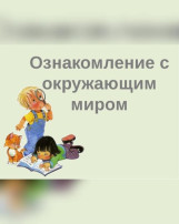 Ознакомление с окружающим миром. Ознакомление с окружающим миром.